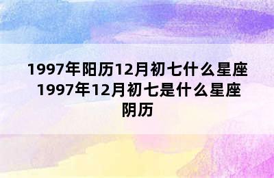 1997年阳历12月初七什么星座 1997年12月初七是什么星座阴历